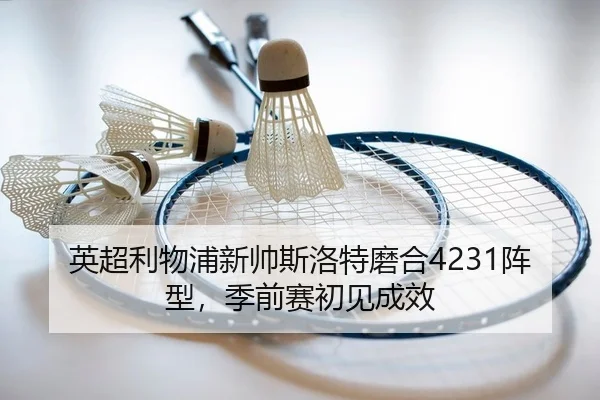 英超利物浦新帅斯洛特磨合4231阵型，季前赛初见成效